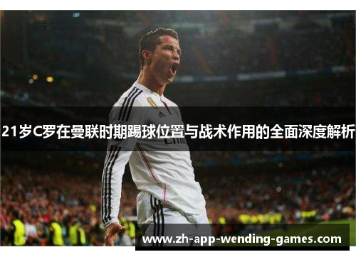 21岁C罗在曼联时期踢球位置与战术作用的全面深度解析