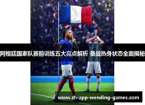 阿根廷国家队赛前训练五大亮点解析 备战热身状态全面揭秘