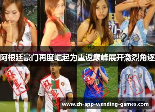 阿根廷豪门再度崛起为重返巅峰展开激烈角逐