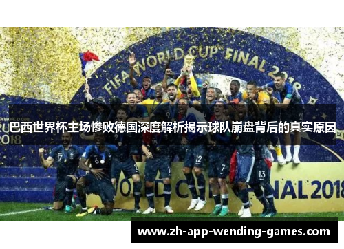 巴西世界杯主场惨败德国深度解析揭示球队崩盘背后的真实原因