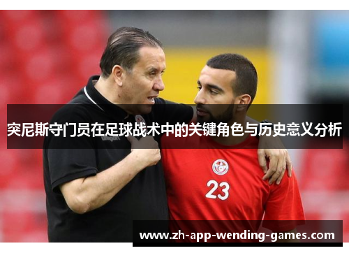 突尼斯守门员在足球战术中的关键角色与历史意义分析