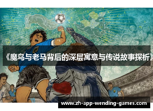 《魔鸟与老马背后的深层寓意与传说故事探析》