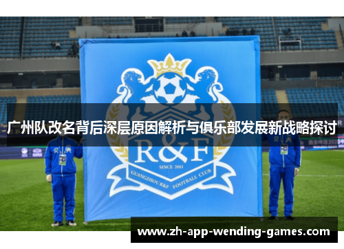 广州队改名背后深层原因解析与俱乐部发展新战略探讨