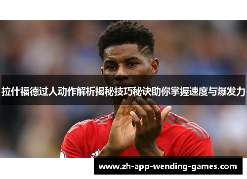 拉什福德过人动作解析揭秘技巧秘诀助你掌握速度与爆发力