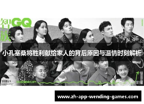 小孔塞桑将胜利献给家人的背后原因与温情时刻解析