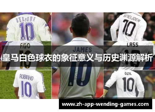 皇马白色球衣的象征意义与历史渊源解析