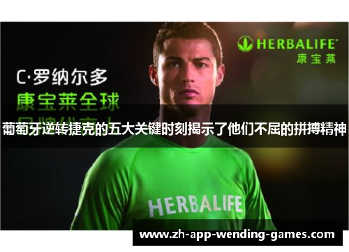 葡萄牙逆转捷克的五大关键时刻揭示了他们不屈的拼搏精神