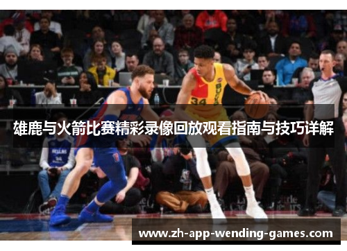 雄鹿与火箭比赛精彩录像回放观看指南与技巧详解