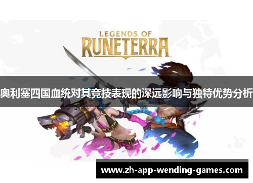 奥利塞四国血统对其竞技表现的深远影响与独特优势分析