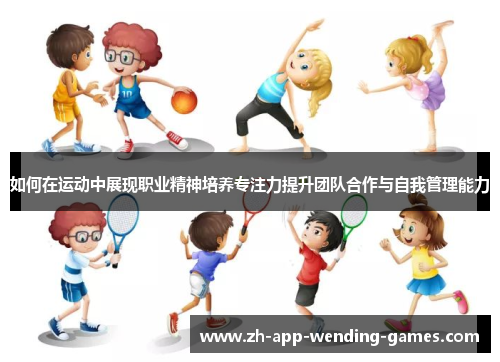 如何在运动中展现职业精神培养专注力提升团队合作与自我管理能力 如何在运动中展现职业精神培养专注力提升团队合作与自我管理能力