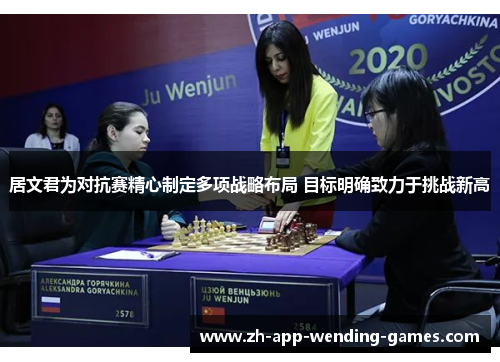 居文君为对抗赛精心制定多项战略布局 目标明确致力于挑战新高