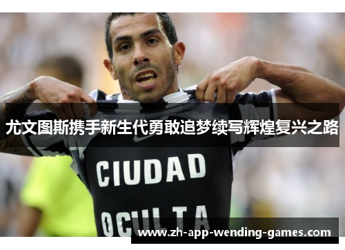 尤文图斯携手新生代勇敢追梦续写辉煌复兴之路