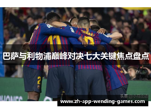 巴萨与利物浦巅峰对决七大关键焦点盘点