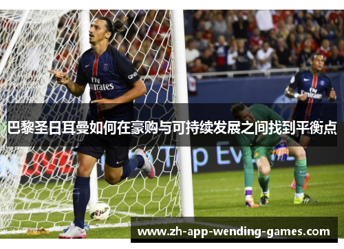 巴黎圣日耳曼如何在豪购与可持续发展之间找到平衡点 巴黎圣日耳曼如何在豪购与可持续发展之间找到平衡点