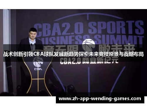 战术创新引领CBA球队发展新趋势探索未来竞技愿景与战略布局