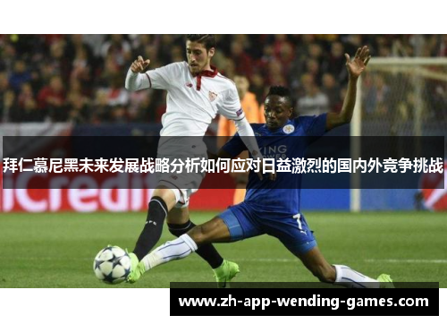 拜仁慕尼黑未来发展战略分析如何应对日益激烈的国内外竞争挑战