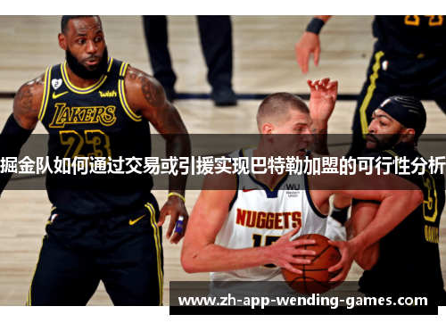 掘金队如何通过交易或引援实现巴特勒加盟的可行性分析