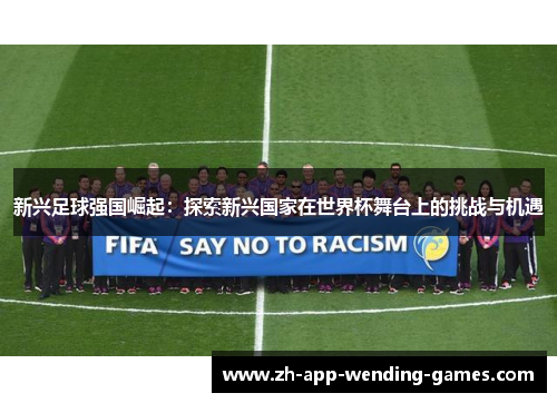 新兴足球强国崛起：探索新兴国家在世界杯舞台上的挑战与机遇