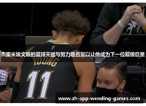 杰里米埃文斯的篮球天赋与努力是否足以让他成为下一位超级巨星