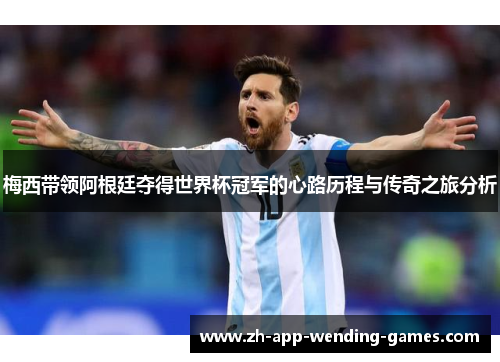 梅西带领阿根廷夺得世界杯冠军的心路历程与传奇之旅分析
