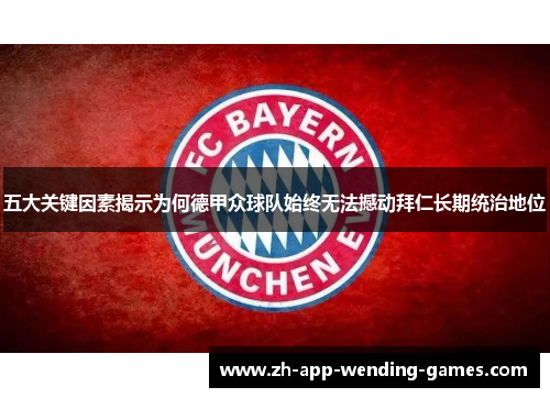 五大关键因素揭示为何德甲众球队始终无法撼动拜仁长期统治地位