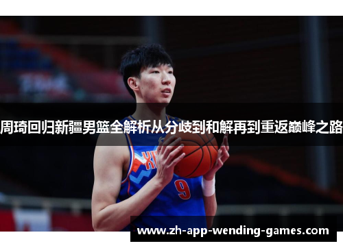周琦回归新疆男篮全解析从分歧到和解再到重返巅峰之路