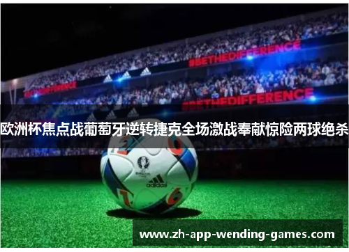 欧洲杯焦点战葡萄牙逆转捷克全场激战奉献惊险两球绝杀