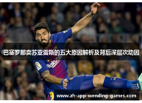 巴塞罗那卖苏亚雷斯的五大原因解析及背后深层次动因