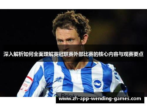 深入解析如何全面理解英冠联赛外部比赛的核心内容与观赛要点