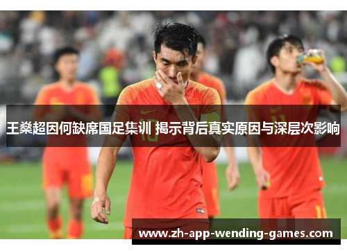 王燊超因何缺席国足集训 揭示背后真实原因与深层次影响