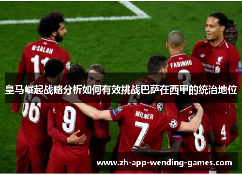 皇马崛起战略分析如何有效挑战巴萨在西甲的统治地位