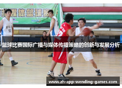 篮球比赛国际广播与媒体传播策略的创新与发展分析