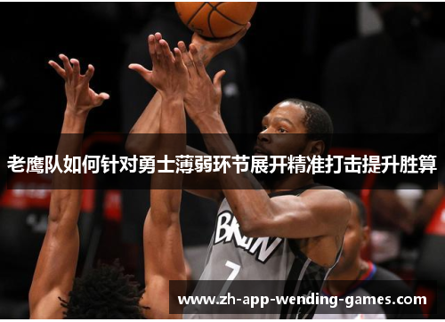 老鹰队如何针对勇士薄弱环节展开精准打击提升胜算