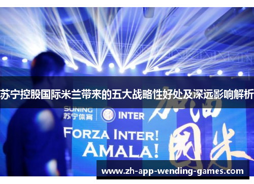 苏宁控股国际米兰带来的五大战略性好处及深远影响解析