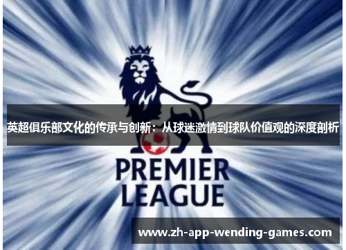 英超俱乐部文化的传承与创新：从球迷激情到球队价值观的深度剖析