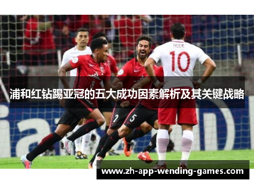 浦和红钻踢亚冠的五大成功因素解析及其关键战略