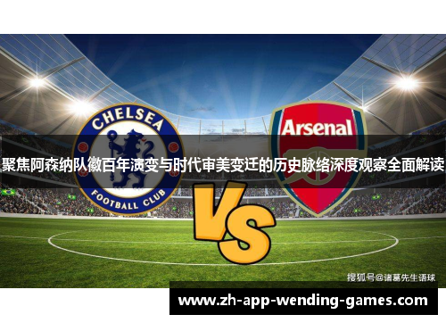 聚焦阿森纳队徽百年演变与时代审美变迁的历史脉络深度观察全面解读