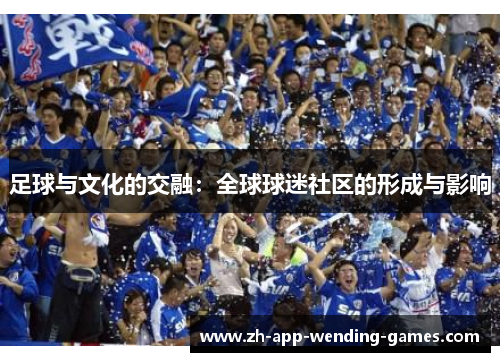 足球与文化的交融:全球球迷社区的形成与影响 足球与文化的交融:全球球迷社区的形成与影响