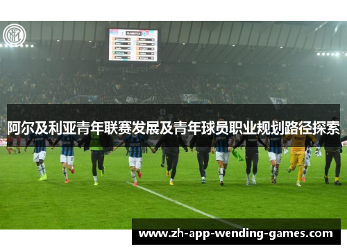 阿尔及利亚青年联赛发展及青年球员职业规划路径探索