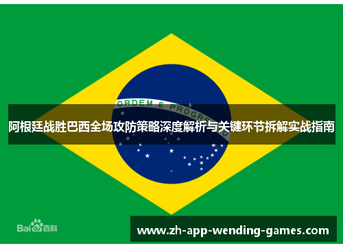 阿根廷战胜巴西全场攻防策略深度解析与关键环节拆解实战指南 阿根廷战胜巴西全场攻防策略深度解析与关键环节拆解实战指南