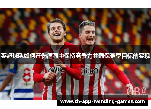 英超球队如何在伤病潮中保持竞争力并确保赛季目标的实现