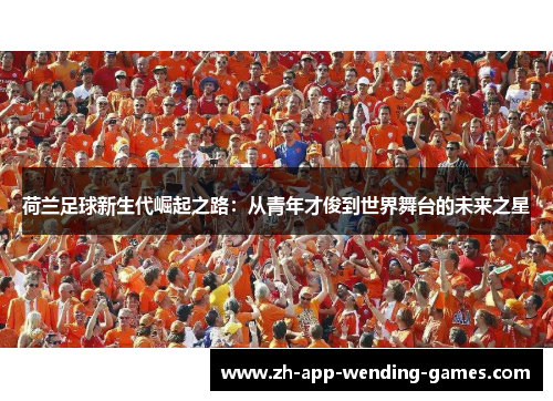 荷兰足球新生代崛起之路：从青年才俊到世界舞台的未来之星