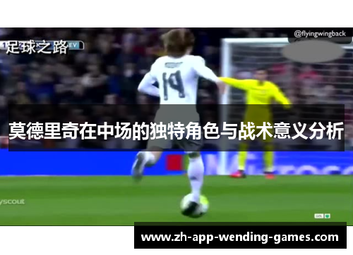 莫德里奇在中场的独特角色与战术意义分析