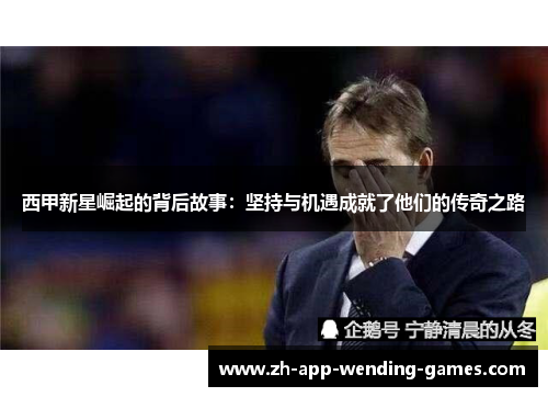 西甲新星崛起的背后故事：坚持与机遇成就了他们的传奇之路