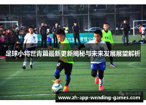 足球小将世青篇最新更新揭秘与未来发展展望解析