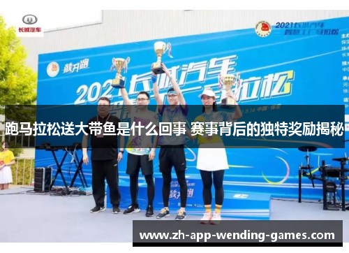 跑马拉松送大带鱼是什么回事 赛事背后的独特奖励揭秘