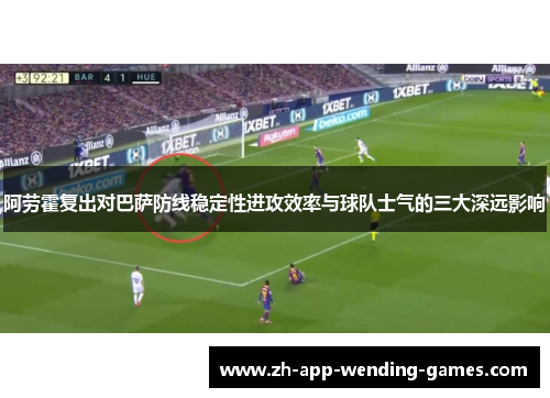 阿劳霍复出对巴萨防线稳定性进攻效率与球队士气的三大深远影响