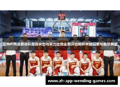 亚洲杯预选赛各队整体状态与实力走势全面评估解析关键因素与前景展望