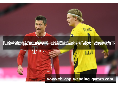以哈兰德对阵拜仁的西甲进攻端贡献深度分析战术与数据视角下