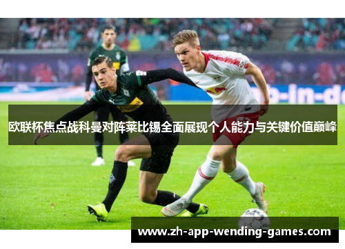 欧联杯焦点战科曼对阵莱比锡全面展现个人能力与关键价值巅峰